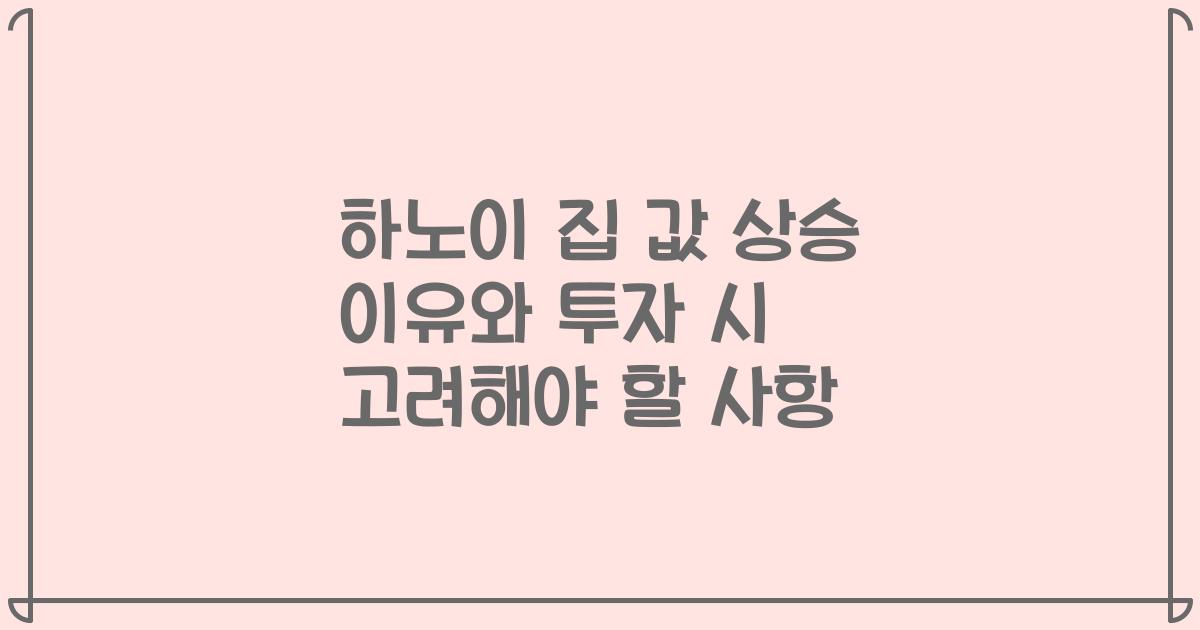 하노이 집 값 상승 이유와 투자 시 고려해야 할 사항