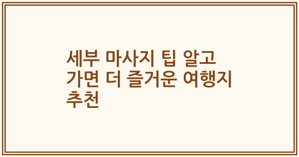 세부 마사지 팁 알고 가면 더 즐거운 여행지 추천